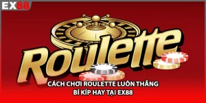 Cách Chơi Roulette Luôn Thắng - Bí Kíp Hay Tại EX88