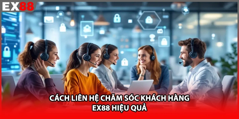 Cách liên hệ chăm sóc khách hàng EX88 hiệu quả