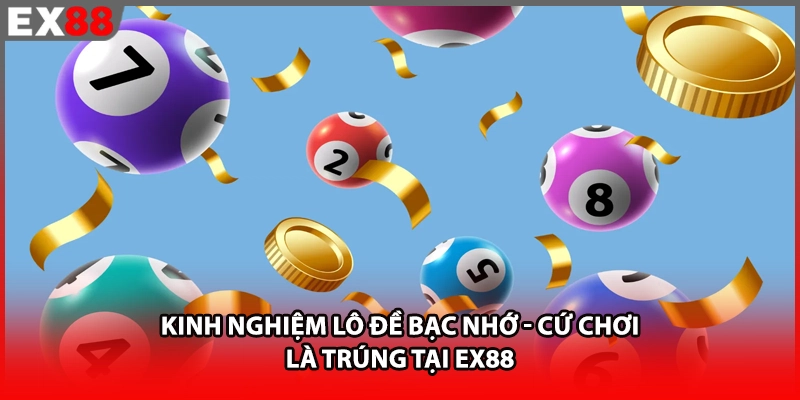 Kinh Nghiệm Lô Đề Bạc Nhớ - Cứ Chơi Là Trúng Tại EX88