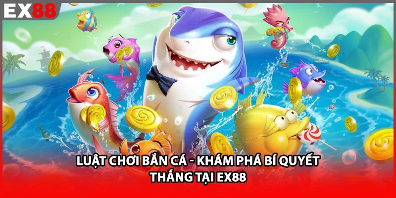 Luật Chơi Bắn Cá - Khám Phá Bí Quyết Thắng Tại EX88