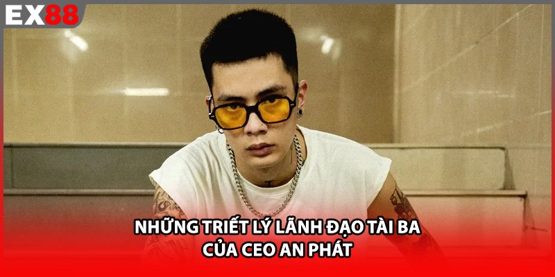 Những triết lý lãnh đạo tài ba của CEO An Phát EX88